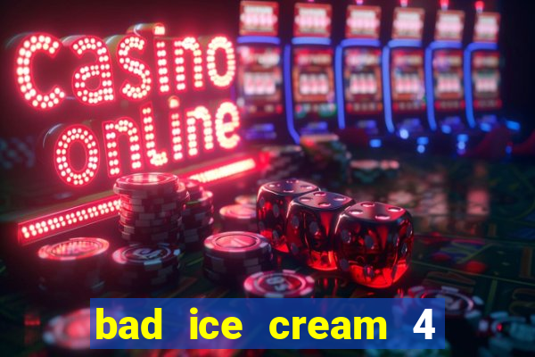 bad ice cream 4 click jogos